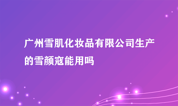 广州雪肌化妆品有限公司生产的雪颜寇能用吗