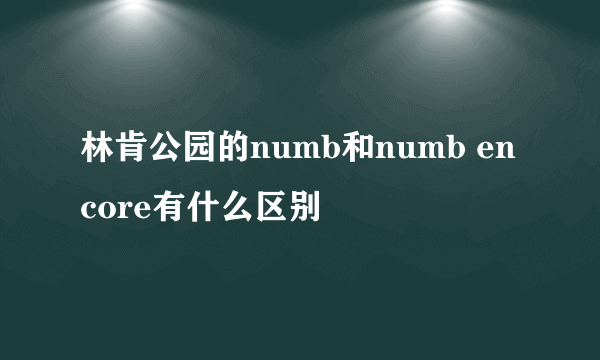 林肯公园的numb和numb encore有什么区别