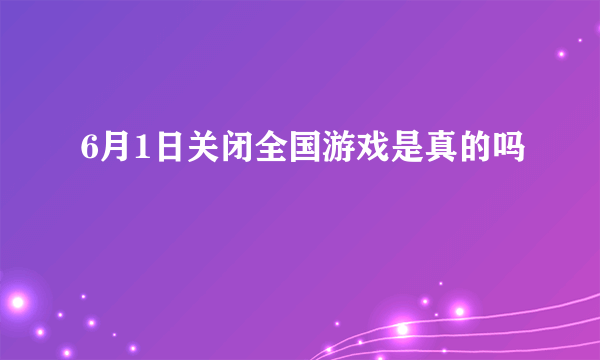 6月1日关闭全国游戏是真的吗