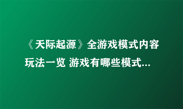 《天际起源》全游戏模式内容玩法一览 游戏有哪些模式可以玩？