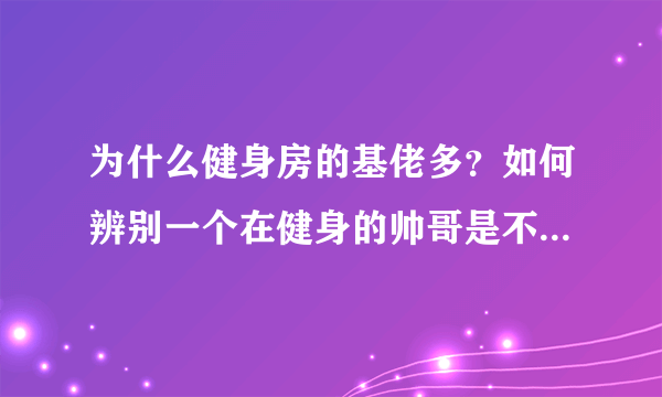 为什么健身房的基佬多？如何辨别一个在健身的帅哥是不是gay？