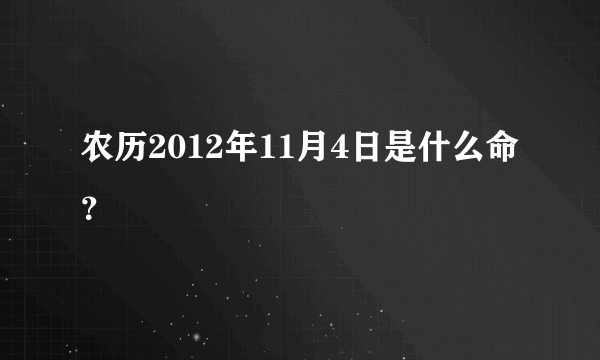 农历2012年11月4日是什么命？