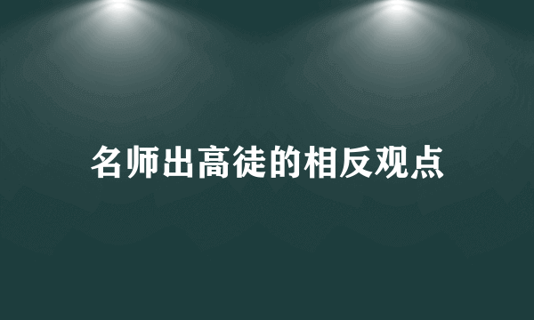 名师出高徒的相反观点