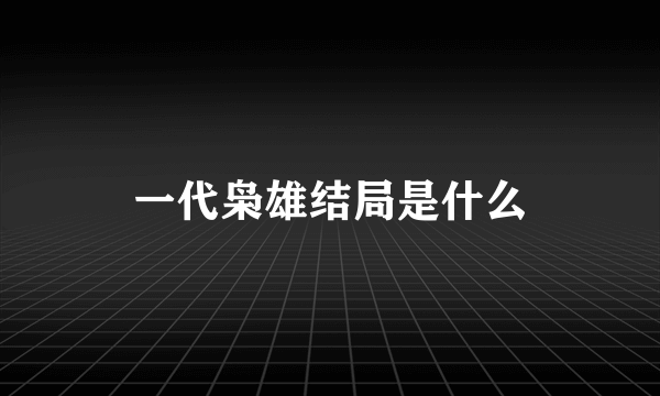 一代枭雄结局是什么