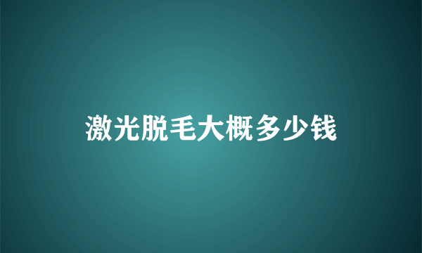 激光脱毛大概多少钱