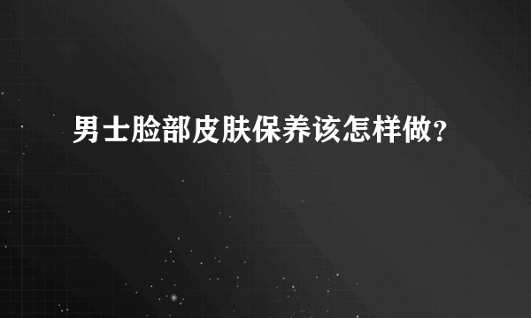 男士脸部皮肤保养该怎样做？