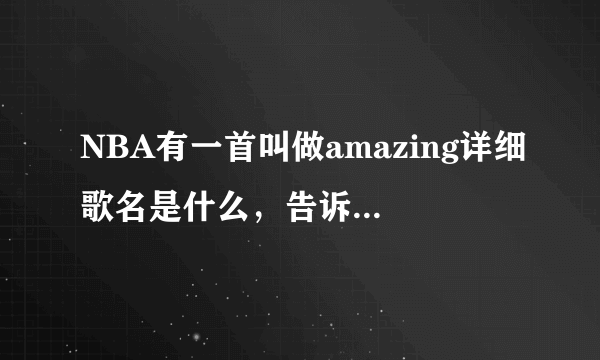 NBA有一首叫做amazing详细歌名是什么，告诉下，谢谢