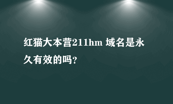 红猫大本营211hm 域名是永久有效的吗？