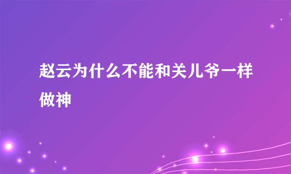 赵云为什么不能和关儿爷一样做神