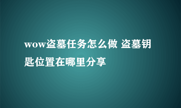 wow盗墓任务怎么做 盗墓钥匙位置在哪里分享