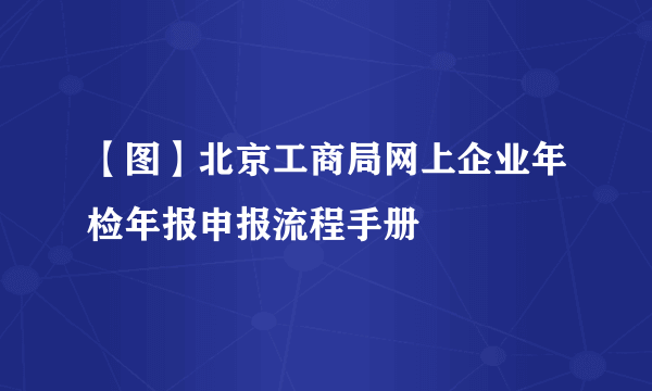 【图】北京工商局网上企业年检年报申报流程手册