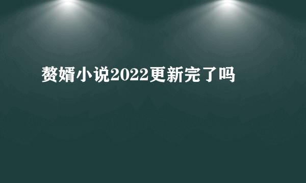 赘婿小说2022更新完了吗