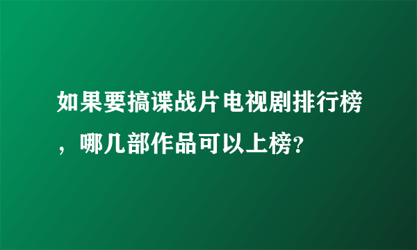 如果要搞谍战片电视剧排行榜，哪几部作品可以上榜？