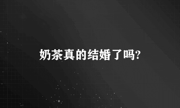 奶茶真的结婚了吗?