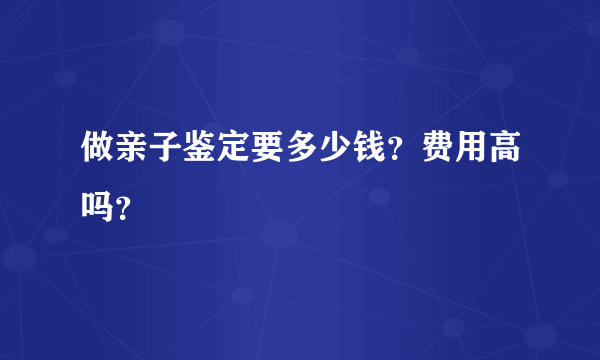 做亲子鉴定要多少钱？费用高吗？