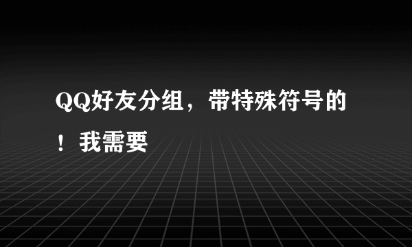 QQ好友分组，带特殊符号的！我需要