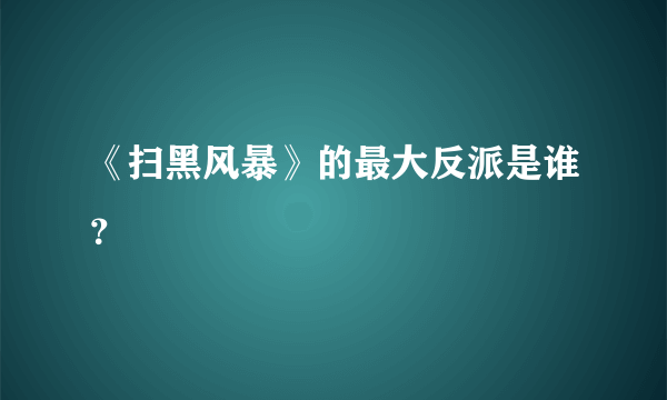 《扫黑风暴》的最大反派是谁？