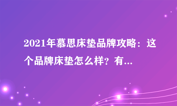 2021年慕思床垫品牌攻略：这个品牌床垫怎么样？有哪些系列值得入手？