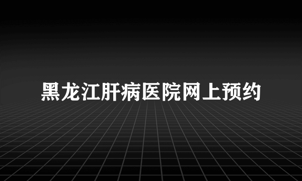 黑龙江肝病医院网上预约