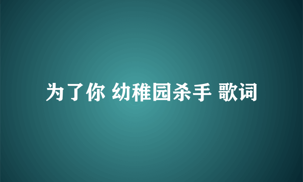 为了你 幼稚园杀手 歌词