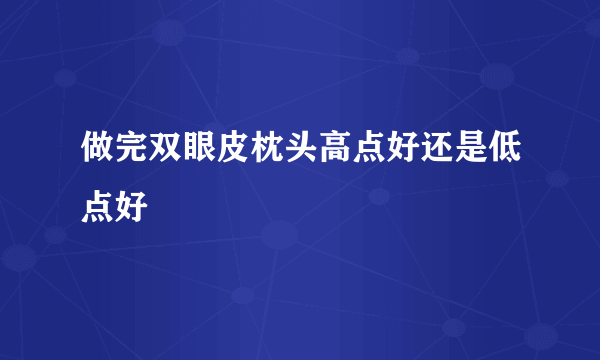 做完双眼皮枕头高点好还是低点好