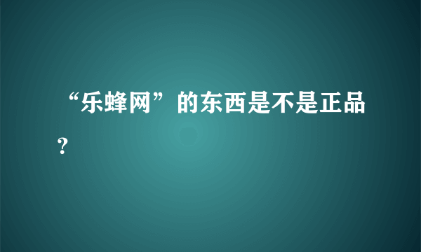 “乐蜂网”的东西是不是正品？