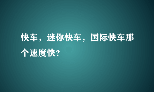 快车，迷你快车，国际快车那个速度快？