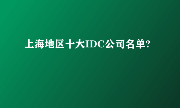 上海地区十大IDC公司名单?