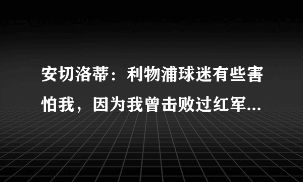 安切洛蒂：利物浦球迷有些害怕我，因为我曾击败过红军多次。对此你怎么看？