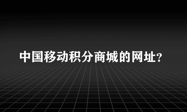 中国移动积分商城的网址？