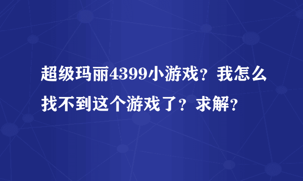 超级玛丽4399小游戏？我怎么找不到这个游戏了？求解？