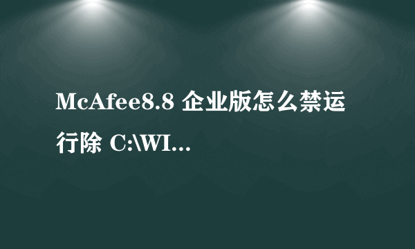 McAfee8.8 企业版怎么禁运行除 C:\WINDOWS 下的所有INI文件？