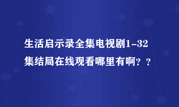 生活启示录全集电视剧1-32集结局在线观看哪里有啊？？