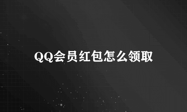 QQ会员红包怎么领取