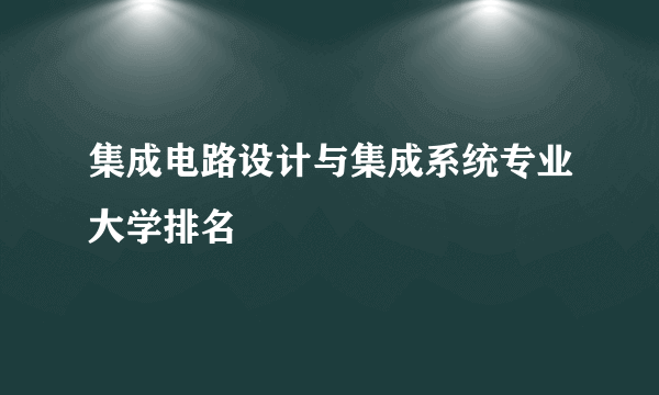 集成电路设计与集成系统专业大学排名