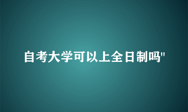 自考大学可以上全日制吗