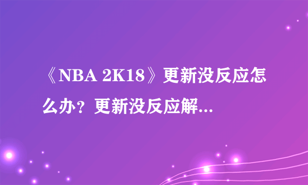 《NBA 2K18》更新没反应怎么办？更新没反应解决办法介绍