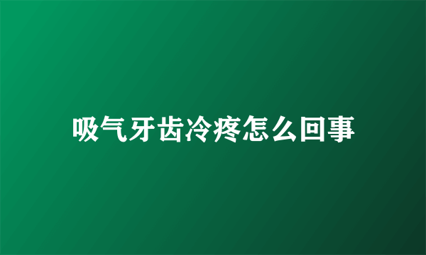 吸气牙齿冷疼怎么回事