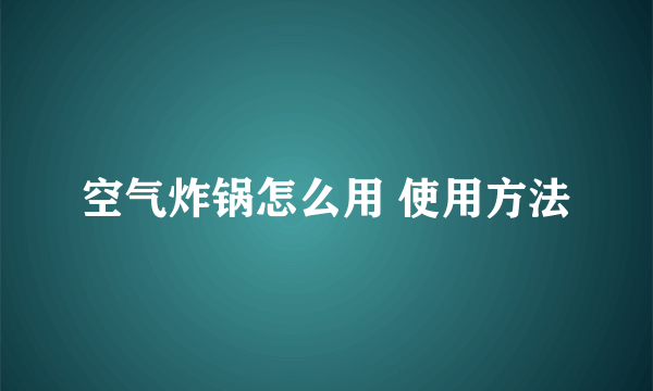 空气炸锅怎么用 使用方法