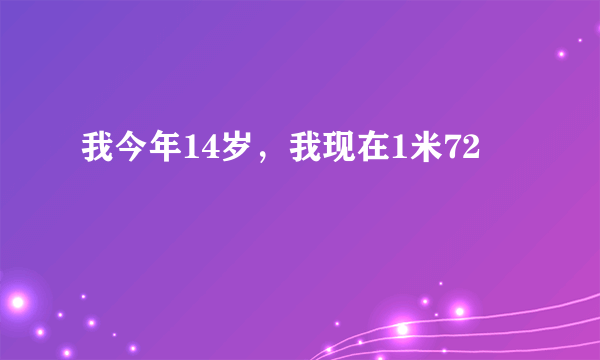 我今年14岁，我现在1米72