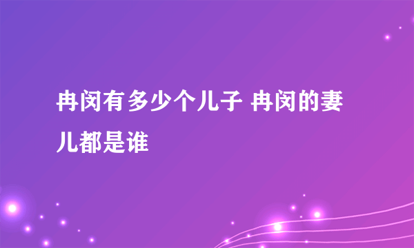 冉闵有多少个儿子 冉闵的妻儿都是谁