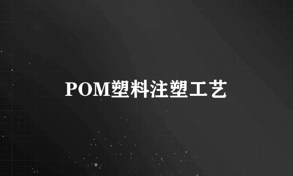 POM塑料注塑工艺