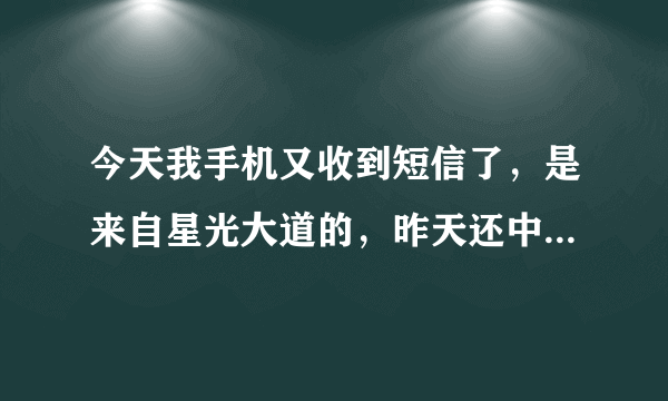 今天我手机又收到短信了，是来自星光大道的，昨天还中个cctn1的88888和苹果，今天尽然中了10