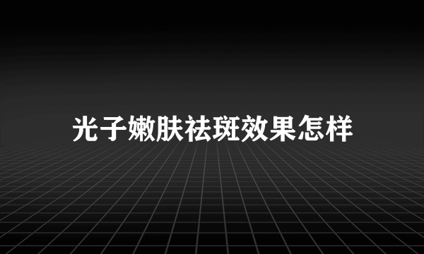 光子嫩肤祛斑效果怎样