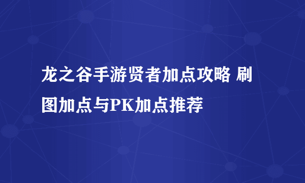 龙之谷手游贤者加点攻略 刷图加点与PK加点推荐