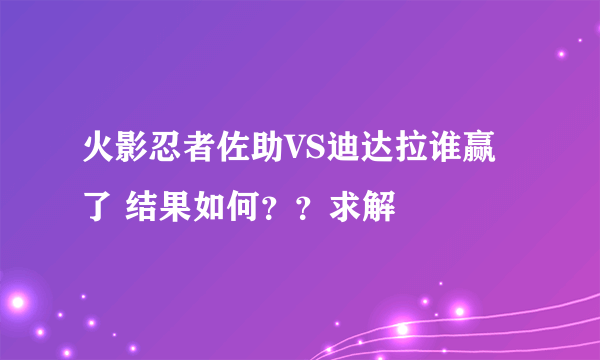 火影忍者佐助VS迪达拉谁赢了 结果如何？？求解