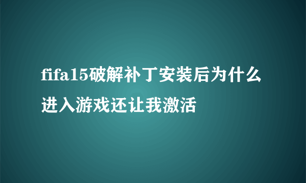 fifa15破解补丁安装后为什么进入游戏还让我激活