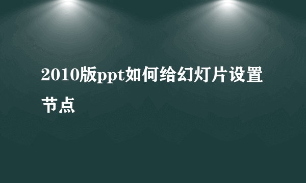 2010版ppt如何给幻灯片设置节点