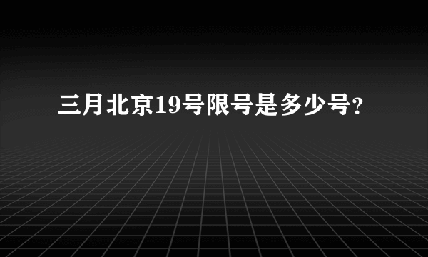 三月北京19号限号是多少号？