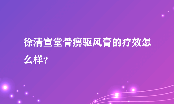 徐清宣堂骨痹驱风膏的疗效怎么样？